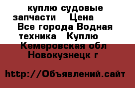 куплю судовые запчасти. › Цена ­ 13 - Все города Водная техника » Куплю   . Кемеровская обл.,Новокузнецк г.